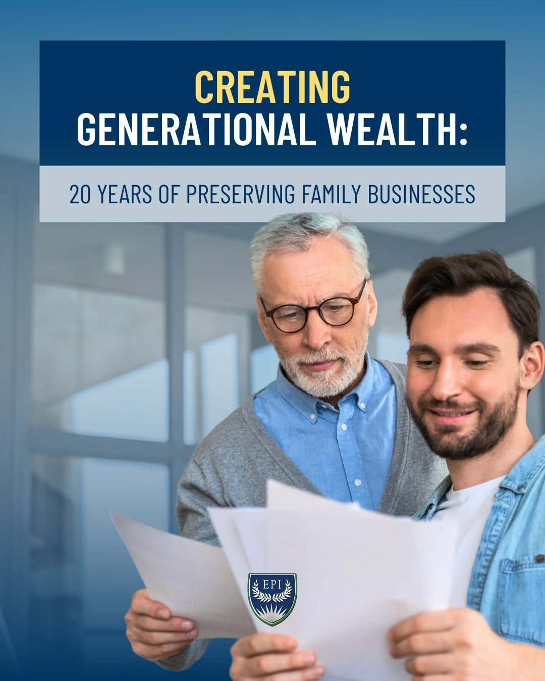 Creating Generational Wealth: 20 Years of Preserving Family Businesses yellow and white text over blue background, image is father and son reviewing a sheet of paper